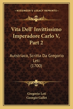 Paperback Vita Dell' Invittissimo Imperadore Carlo V, Part 2: Autstriaco, Scritta Da Gregorio Leti (1700) [Italian] Book