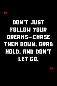 Paperback Don't just follow your dreams-chase them down, grab hold, and don't let go.: 6"x9" 120 Pages Journal Book