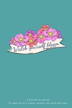 Paperback Watch Yourself Bloom: A reminder journal for women To take life as it comes, without too much worrying.-165 pages-6x9 inches- Book