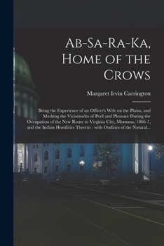 Paperback Ab-sa-ra-ka, Home of the Crows: Being the Experience of an Officer's Wife on the Plains, and Marking the Vicissitudes of Peril and Pleasure During the Book