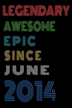 Legendary Awesome Epic Since June 2014  Notebook Birthday Gift For Women/Men/Boss/Coworkers/Colleagues/Students/Friends.: Lined Notebook / Journal Gift, 120 Pages, 6x9, Soft Cover, Matte Finish