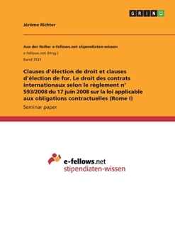Clauses d'élection de droit et clauses d'élection de for. Le droit des contrats internationaux selon le règlement n° 593/2008 du 17 juin 2008 sur la ... contractuelles (Rome I) (French Edition)