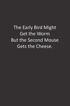 Paperback The Early Bird Might Get the Worm But the Second Mouse Gets the Cheese.: : Lined Notebook Book