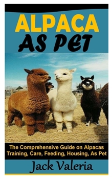 Paperback Alpaca as Pet: The Comprehensive Guide on Alpacas Training, Care, Feeding, Housing, As Pet Book