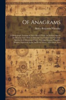 Paperback Of Anagrams: A Monograph Treating of Their History From the Earliest Ages to the Present Time; With an Introduction, Containing Num Book