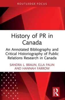 History of PR in Canada: An Annotated Bibliography and Critical Historiography of Public Relations Research in Canada