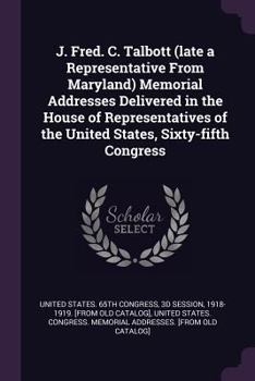 Paperback J. Fred. C. Talbott (Late a Representative from Maryland) Memorial Addresses Delivered in the House of Representatives of the United States, Sixty-Fif Book