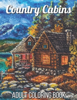 Paperback Country Cabins Adult Coloring Book: An Adult Coloring Book Featuring Charming Interior Design, Rustic Cabins, Enchanting Countryside Scenery with Beau Book