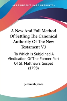 Paperback A New And Full Method Of Settling The Canonical Authority Of The New Testament V3: To Which Is Subjoined A Vindication Of The Former Part Of St. Matth Book