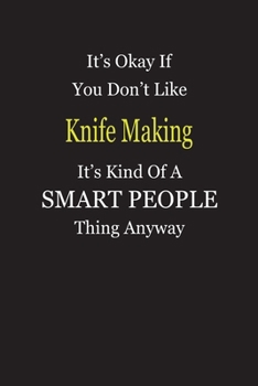 It's Okay If You Don't Like Knife Making It's Kind Of A Smart People Thing Anyway: Blank Lined Notebook Journal Gift Idea