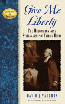 Give Me Liberty: The Uncompromising Statesmanship of Patrick Henry (Leaders in Action Series) - Book  of the Leaders in Action