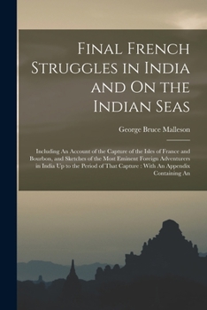 Paperback Final French Struggles in India and On the Indian Seas: Including An Account of the Capture of the Isles of France and Bourbon, and Sketches of the Mo Book