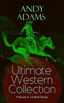 Paperback ANDY ADAMS Ultimate Western Collection - 5 Novels & 14 Short Stories: The Story of a Poker Steer, The Log of a Cowboy, A College Vagabond, The Outlet, Book