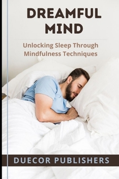 Dreamful Mind: Unlocking Sleep Through Mindfulness Techniques