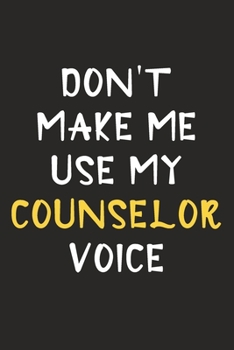 Don't Make Me Use My Counselor Voice: Counselor Journal Notebook to Write Down Things, Take Notes, Record Plans or Keep Track of Habits (6" x 9" - 120 Pages)