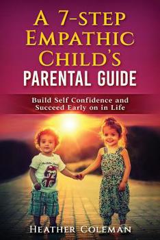 Paperback A 7-Step Empathic Child's Parental Guide: Build Self Confidence and Succeed Early on in Life Book