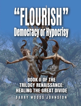 "Flourish" Democracy or Hypocrisy: Book II of the Trilogy Renaissance: Healing the Great Divide