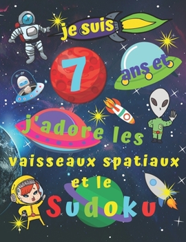 je suis 7 ans et j'adore les vaisseaux spatiaux et le Sudoku: Livre de Sudoku facile pour les enfants de sept ans avec des pages bonus à colorier sur ... enfants pendant des heures (French Edition)