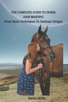 Paperback The Complete Guide to Horse Hair Braiding: From Basic Techniques To Intricate Designs Book