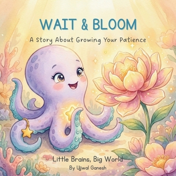 WAIT & BLOOM: A Story About Growing Your Patience (Little Brains, Big World)
