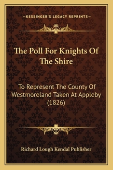 Paperback The Poll For Knights Of The Shire: To Represent The County Of Westmoreland Taken At Appleby (1826) Book