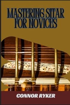 Paperback Mastering Sitar for Novices: Learn Ragas, Techniques, Finger Exercises, And Indian Classical Music Fundamentals Book