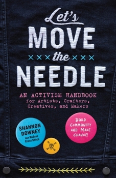 Paperback Let's Move the Needle: An Activism Handbook for Artists, Crafters, Creatives, and Makers; Build Community and Make Change! Book