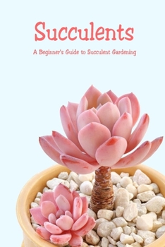 Paperback Succulents: A Beginner's Guide to Succulent Gardening: The Complete Book of Succulents Book