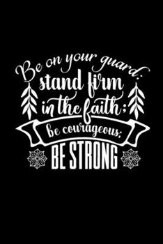 Be on Your Guard Stand Firm in the Faith Be Courageous Be Strong: A Challenge to Journal, Pray, Reflect, and Connect with God, Prayer Journal for Women, Men, Kids