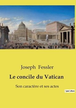 Le concile du Vatican: Son caractère et ses actes (French Edition)