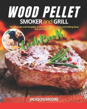 Paperback Wood Pellet Smoker and Grill Cookbook: The Ultimate and Complete Guide to Perfect Smoking and Grilling Meat, Fish and Vegetables Book