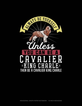 Paperback Always Be Yourself Unless You Can Be A Cavalier King Charle Then Be A Cavalier King Charle: Hexagonal Graph Paper Notebook - 1/2 Inch Hexagons Book