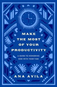 Make the Most of Your Productivity: A Guide to Honor God with Your Time