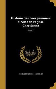 Hardcover Histoire des trois premiers siécles de l'église Chrétienne; Tome 1 [French] Book