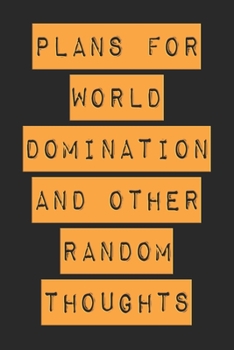 Plans For World Domination and Other Random Thoughts: Funny Office Notebook/Journal For Women/Men/Boss/Coworkers/Colleagues/Students: 6x9 inches, 100 ... lines for capturing your very best ideas!