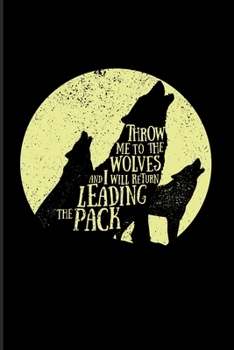 Throw Me To The Wolves And I Will Return Leading The Pack: Wild Animals 2020 Planner | Weekly & Monthly Pocket Calendar | 6x9 Softcover Organizer | For A Howling Wolf Lovers & Last Grey Wolves Fans