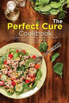 Paperback The Perfect Cure Cookbook: Try These 30 Cancer Fighting Recipes to Escape Tasteless Food in Your Life! Book