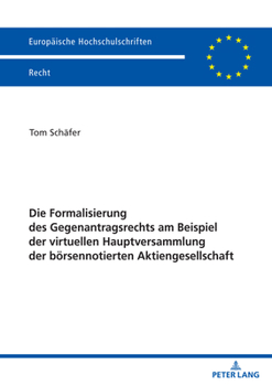 Die Formalisierung des Gegenantragsrechts am Beispiel der virtuellen Hauptversammlung der börsennotierten Aktiengesellschaft (Europäische Hochschulschriften Recht)