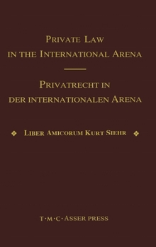 Private Law in the International Arena - From National Conflict Rules Towards Harmonization and Unification: Liber amicorum Kurt Siehr