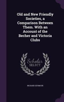 Hardcover Old and New Friendly Societies, a Comparison Between Them. With an Account of the Becher and Victoria Clubs Book