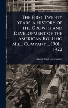 The First Twenty Years; A History of the Growth and Development of the American Rolling Mill Company ... 1901 - 1922