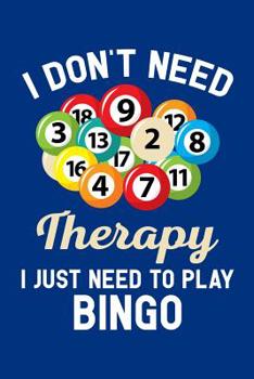 I Don't Need Therapy I Just Need to Play Bingo: Bingo Journal, Bingo Game Notebook Note-Taking Planner Book, Bingo Player Christmas Birthday Present Gifts for Dad Mom Grandpa Grandma