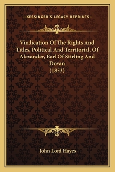 Vindication Of The Rights And Titles, Political And Territorial, Of Alexander, Earl Of Stirling And Dovan