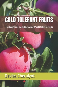 Paperback Cold Tolerant Fruits: The beginner's guide to growing 27 cold tolerant fruits Book