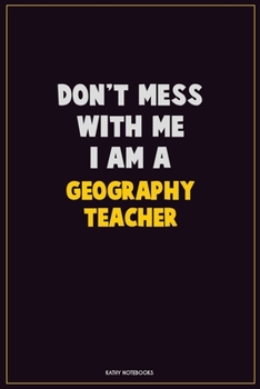 Don't Mess With Me, I Am A Geography Teacher: Career Motivational Quotes 6x9 120 Pages Blank Lined Notebook Journal