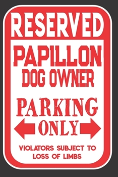 Reserved Papillon Dog Owner Parking Only. Violators Subject To Loss Of Limbs: Blank Lined Notebook To Write In | Appreciation Gift For Papillon Dog Lovers