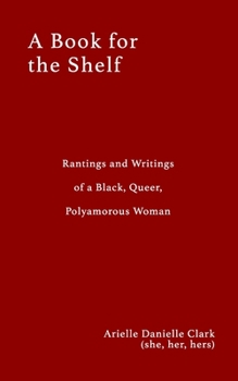 Paperback A Book For The Shelf: Rantings and Writings of a Black, Queer, Polyamorous Woman Book