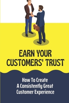 Paperback Earn Your Customers' Trust: How To Create A Consistently Great Customer Experience: Win Customers Book