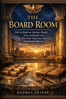 The Board Room: How to Build an Advisory Board, Serve on Boards and Turn Your Experience Into Institutional Influence (The Octavian Library)