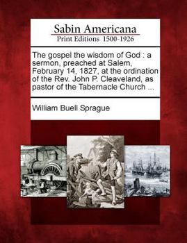 Paperback The Gospel the Wisdom of God: A Sermon, Preached at Salem, February 14, 1827, at the Ordination of the REV. John P. Cleaveland, as Pastor of the Tab Book
